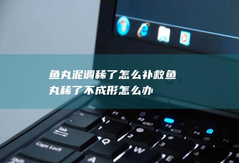 鱼丸泥调稀了怎么补救,鱼丸稀了不成形怎么办