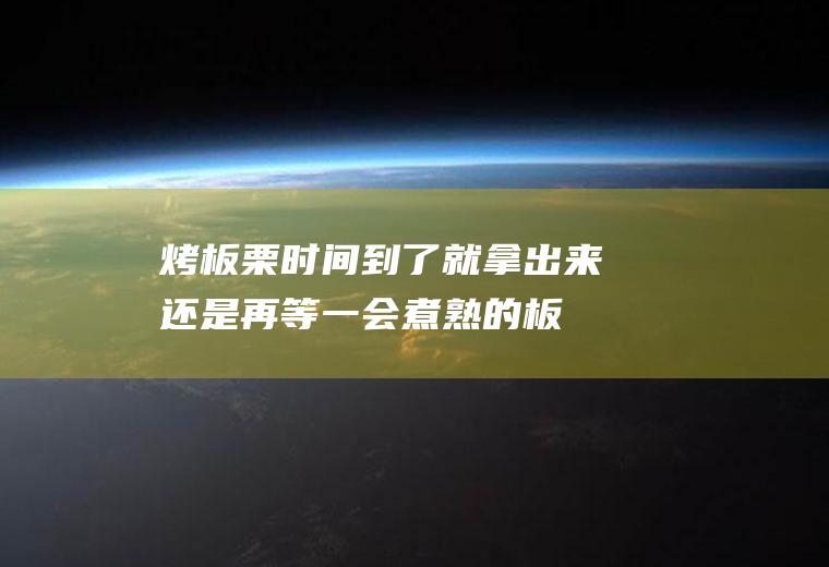 烤板栗时间到了就拿出来还是再等一会(煮熟的板栗可以放到第二天吗)