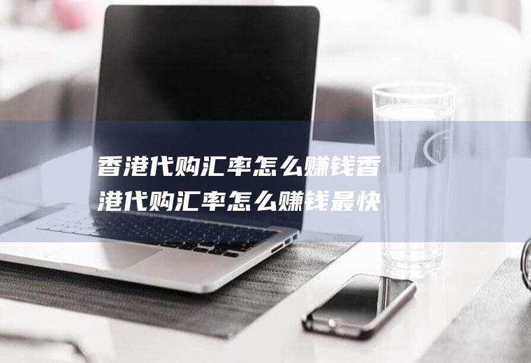 香港代购汇率怎么赚钱香港代购汇率怎么赚钱最快