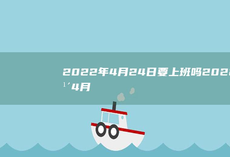 2022年4月24日要上班吗(2022年4月20日星期几)