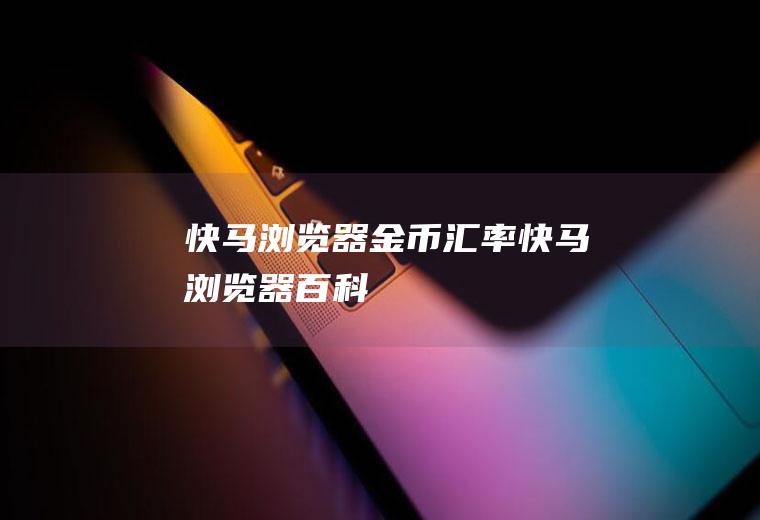 快马浏览器金币汇率快马浏览器百科