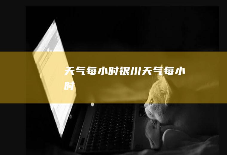 天气每小时银川天气每小时