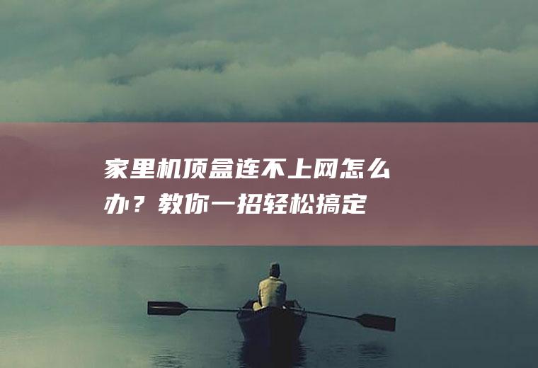 家里机顶盒连不上网怎么办？教你一招轻松搞定!
