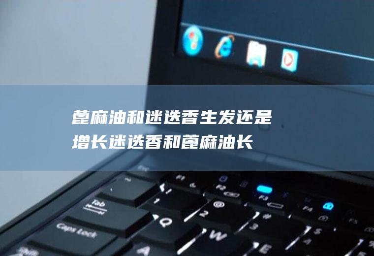 蓖麻油和迷迭香生发还是增长(迷迭香和蓖麻油长头发)