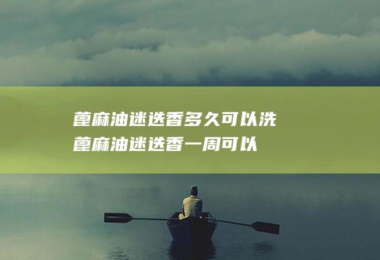 蓖麻油迷迭香多久可以洗(蓖麻油迷迭香一周可以长多长)