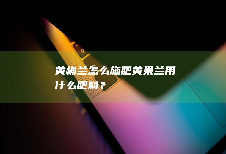 黄桷兰怎么施肥,黄果兰用什么肥料？