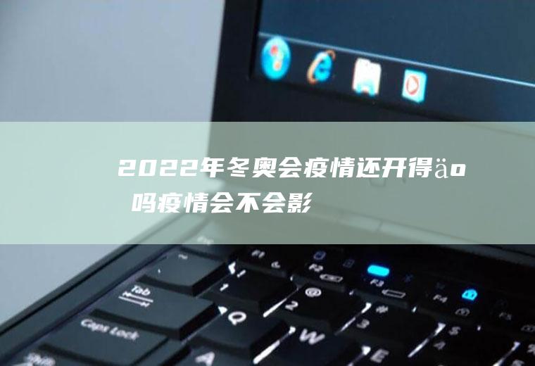 2022年冬奥会疫情还开得了吗(疫情会不会影响2022年冬奥会)