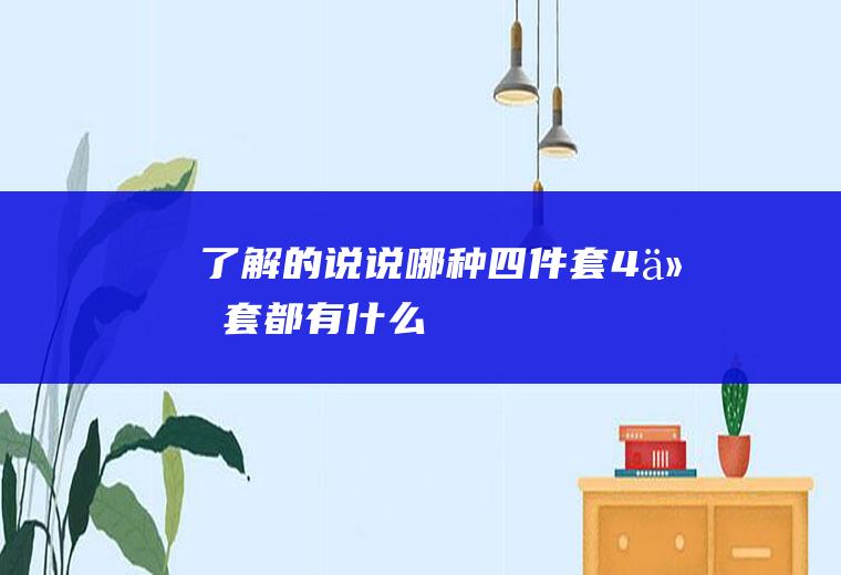 了解的说说哪种四件套(4件套都有什么)