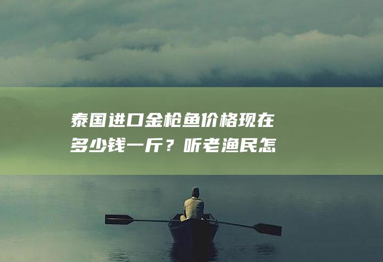 泰国进口金枪鱼价格现在多少钱一斤？听老渔民怎么说!