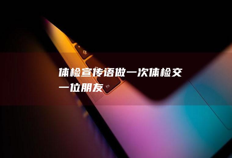 体检宣传语：做一次体检,交一位朋友