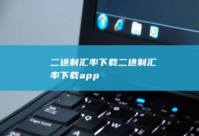 二进制汇率下载二进制汇率下载app