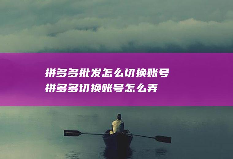 拼多多批发怎么切换账号,拼多多切换账号怎么弄
