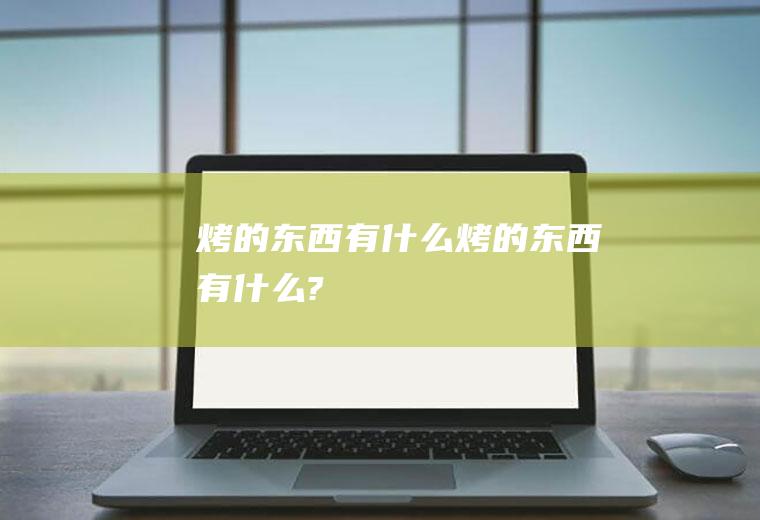 烤的东西有什么,烤的东西有什么?
