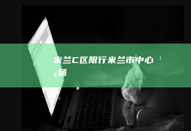 米兰C区限行米兰市中心广场