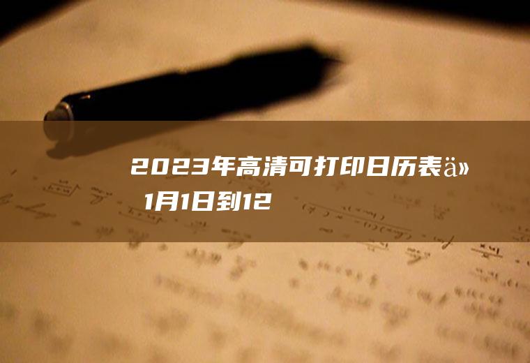 2023年高清可打印日历表,从1月1日到12月31日!