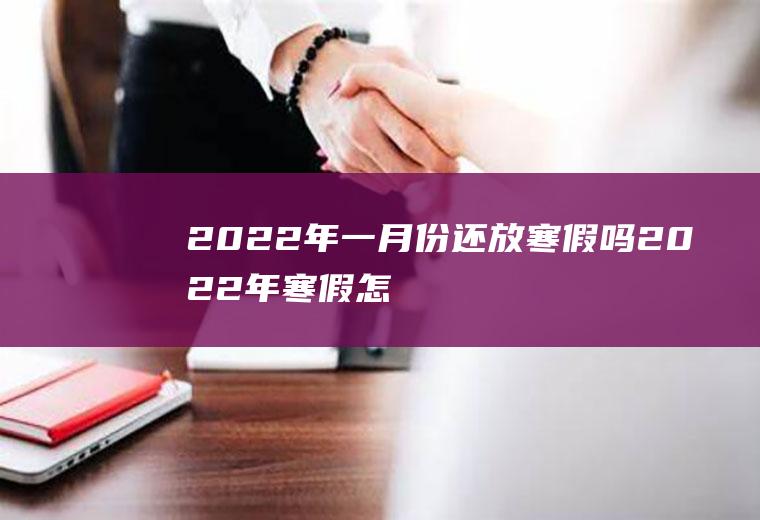 2022年一月份还放寒假吗(2022年寒假怎么放)