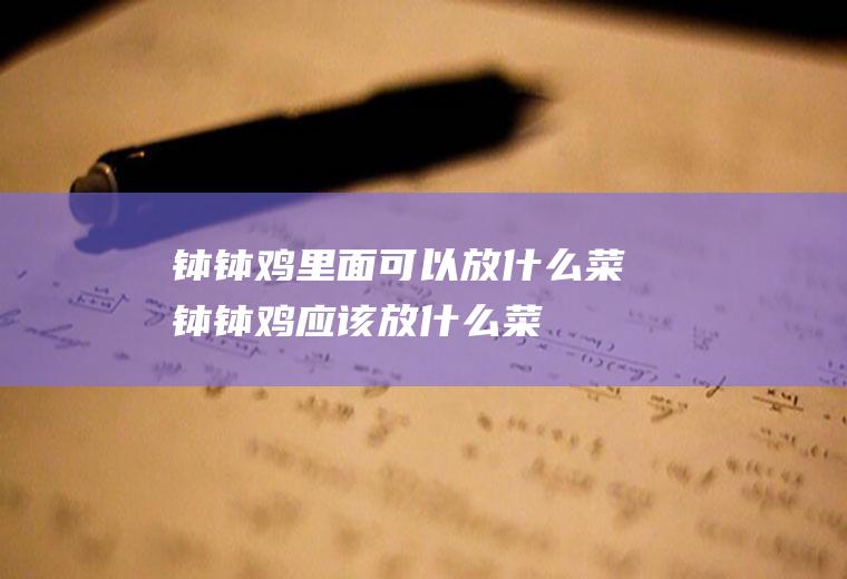 钵钵鸡里面可以放什么菜,钵钵鸡应该放什么菜
