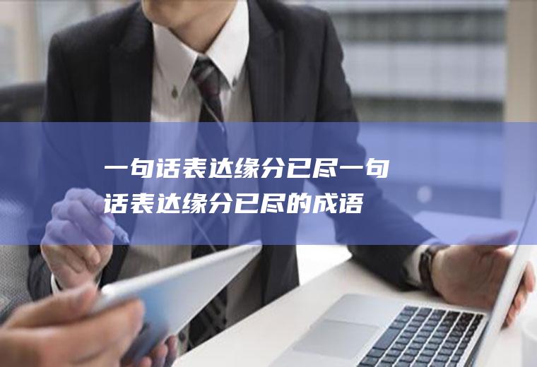一句话表达缘分已尽(一句话表达缘分已尽的成语)