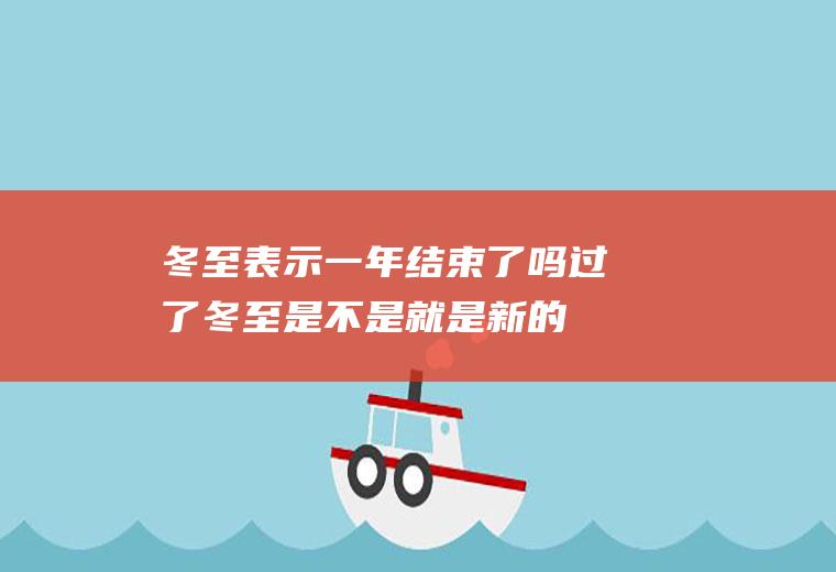 冬至表示一年结束了吗(过了冬至是不是就是新的一年)
