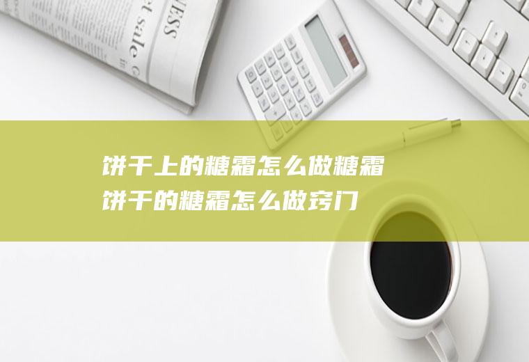 饼干上的糖霜怎么做糖霜饼干的糖霜怎么做窍门