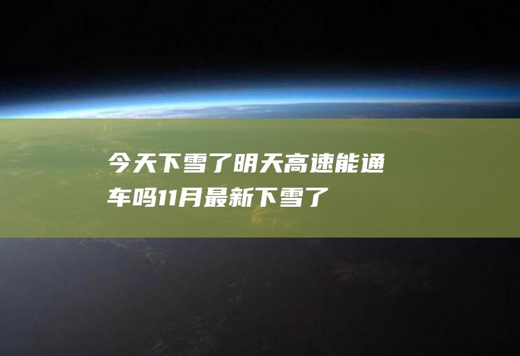 今天下雪了明天高速能通车吗11月最新(下雪了高速路能通吗)