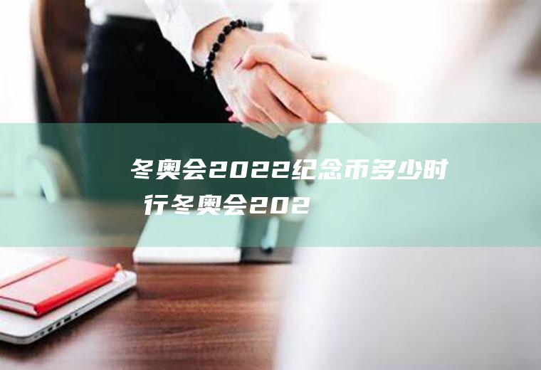 冬奥会2022纪念币多少时发行(冬奥会2022纪念币收藏价值)
