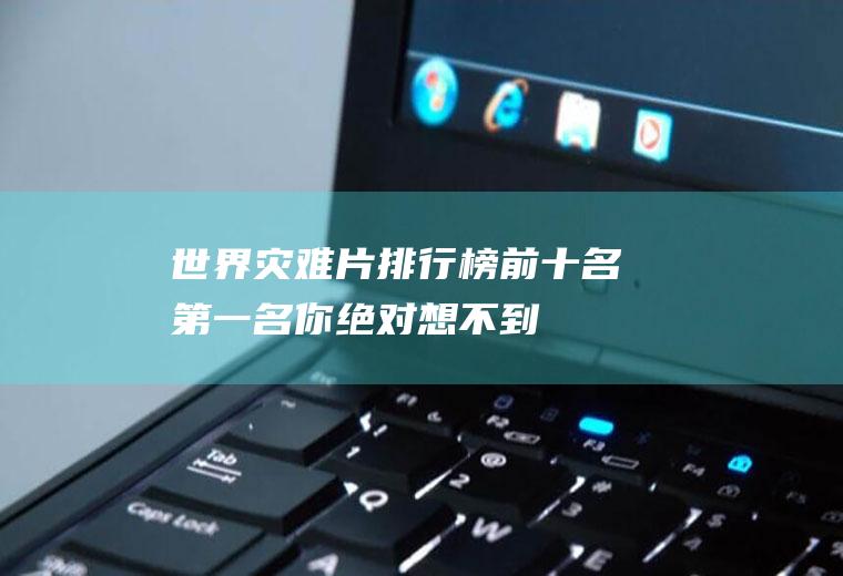 世界灾难片排行榜前十名：第一名你绝对想不到!
