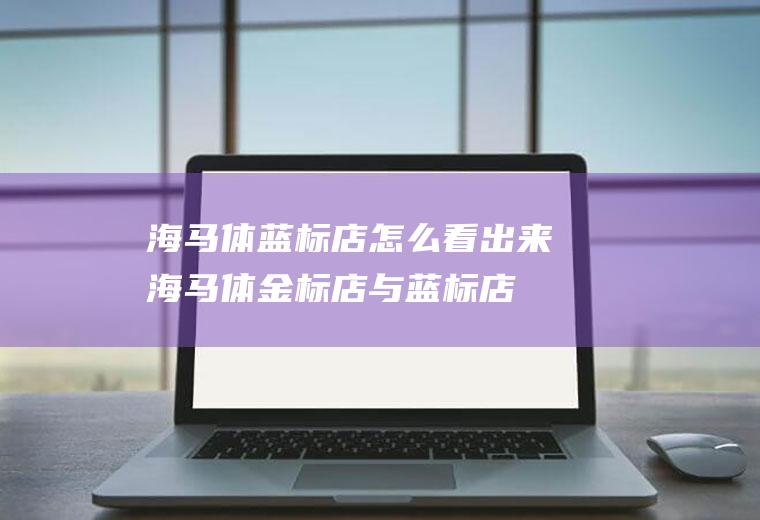 海马体蓝标店怎么看出来(海马体金标店与蓝标店)