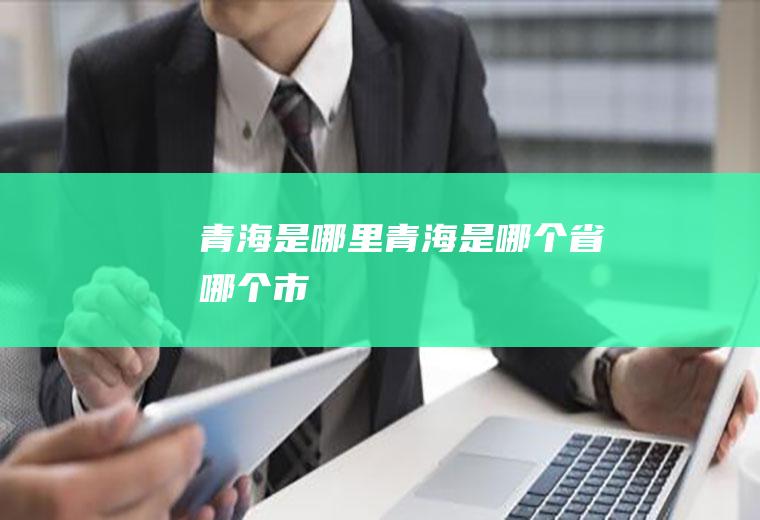 青海是哪里,青海是哪个省哪个市