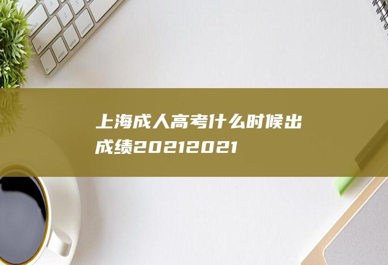 上海成人高考什么时候出成绩2021(2021年上海成人高考时间)