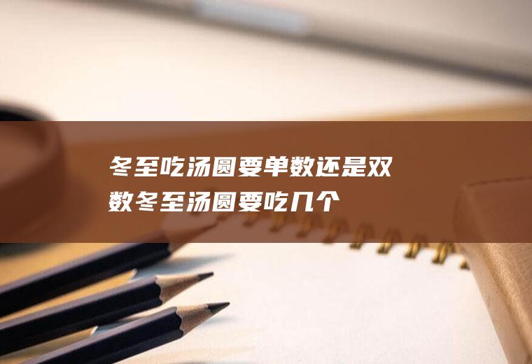 冬至吃汤圆要单数还是双数(冬至汤圆要吃几个)