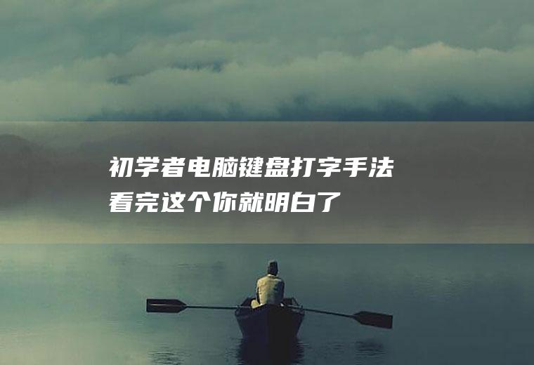 初学者电脑键盘打字手法,看完这个你就明白了