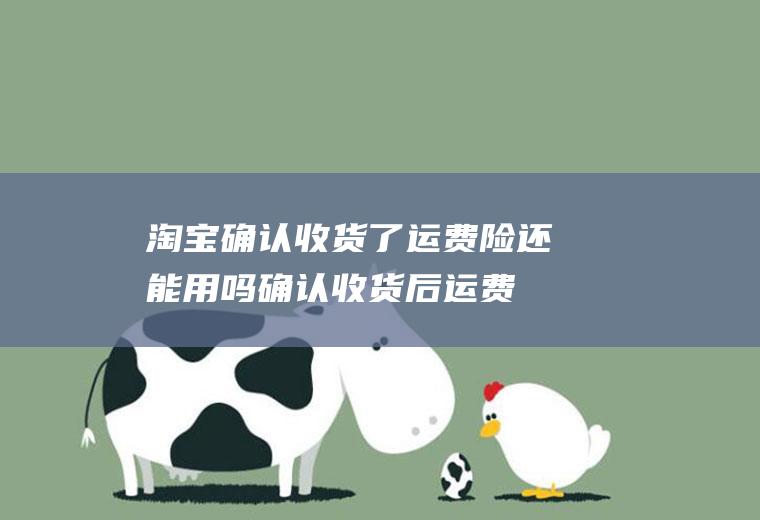 淘宝确认收货了运费险还能用吗,确认收货后运费险激活？