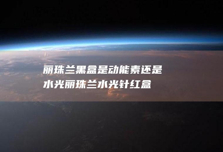 丽珠兰黑盒是动能素还是水光(丽珠兰水光针红盒比黑盒的效果好吗)