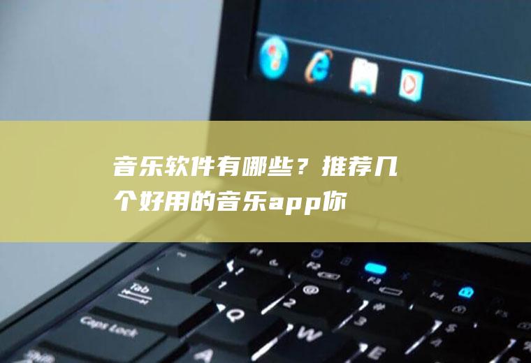 音乐软件有哪些？推荐几个好用的音乐app,你值得拥有!