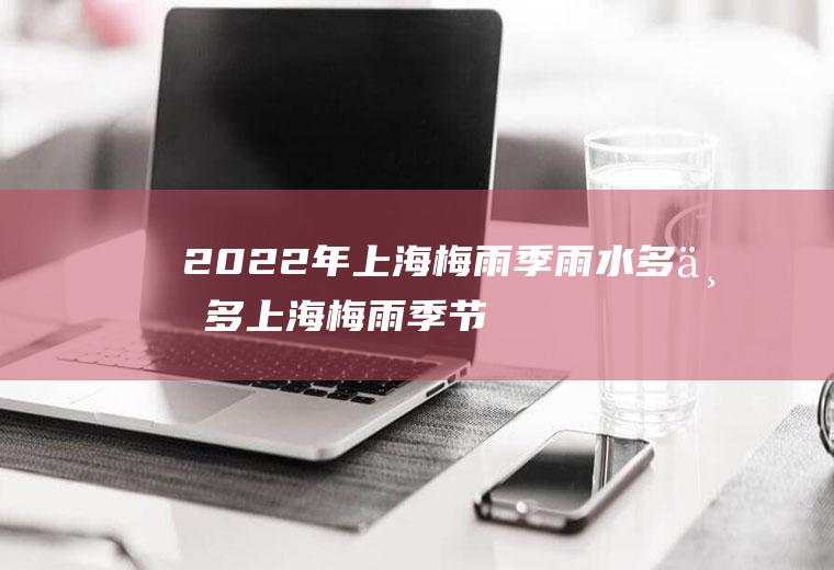 2022年上海梅雨季雨水多不多(上海梅雨季节持续多久)