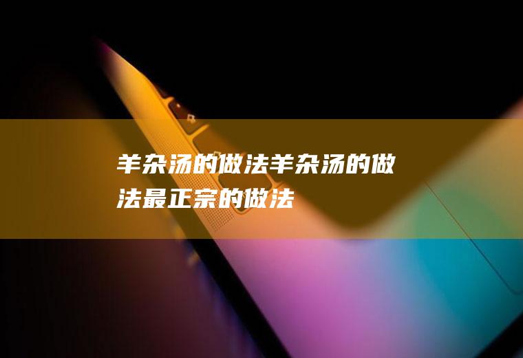 羊杂汤的做法,羊杂汤的做法最正宗的做法