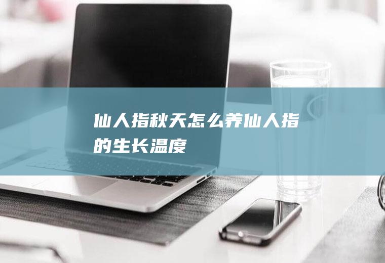 仙人指秋天怎么养(仙人指的生长温度)