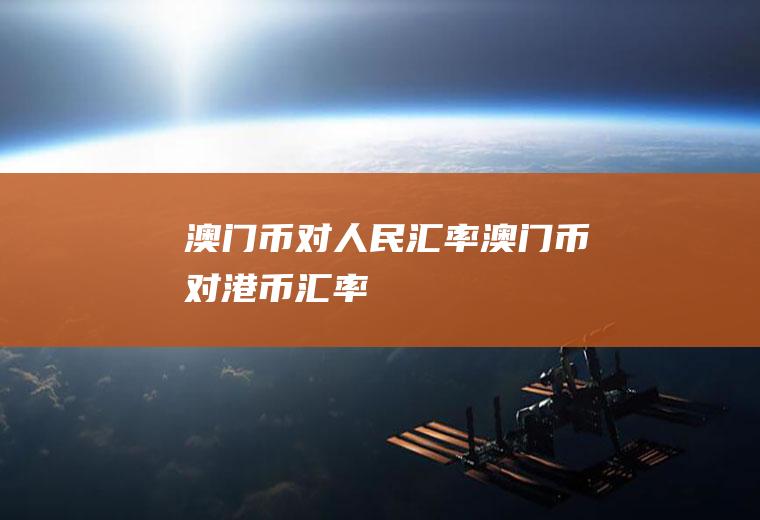 澳门币对人民汇率澳门币对港币汇率