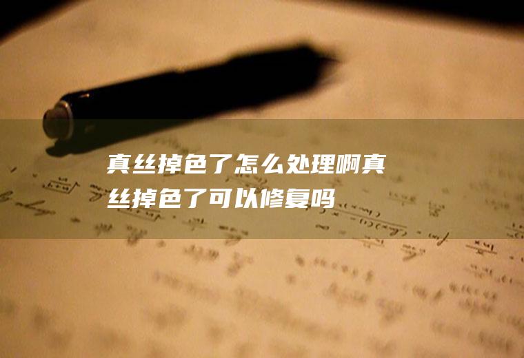真丝掉色了怎么处理啊,真丝掉色了可以修复吗