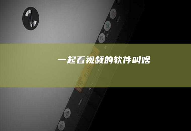一起看视频的软件叫啥