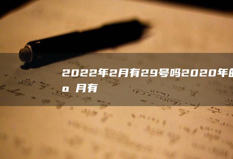 2022年2月有29号吗(2020年的二月有没有29号)