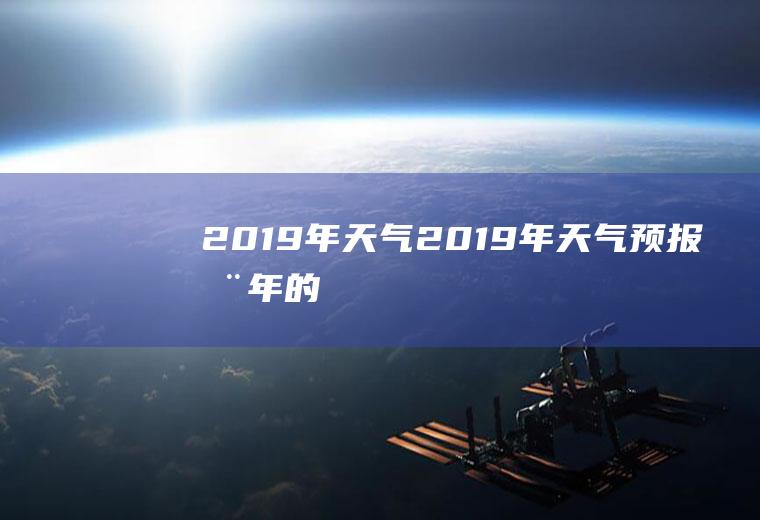 2019年天气2019年天气预报全年的