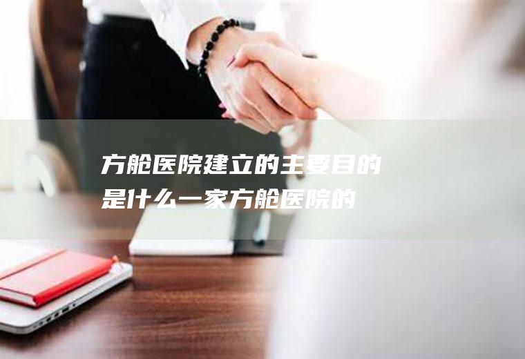 方舱医院建立的主要目的是什么(一家方舱医院的创建史)