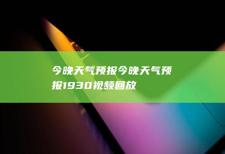 今晚天气预报今晚天气预报19.30视频回放
