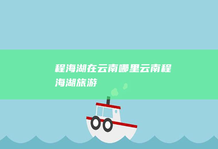 程海湖在云南哪里,云南程海湖旅游