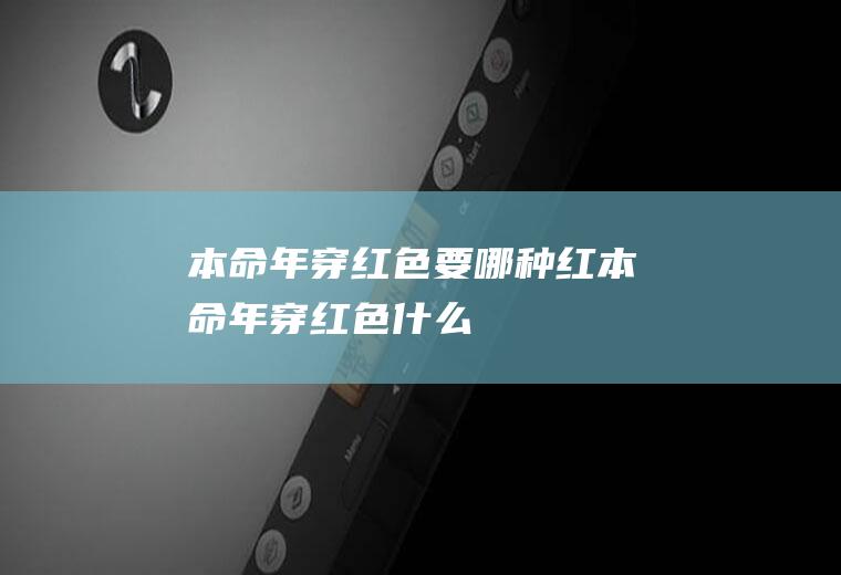 本命年穿红色要哪种红(本命年穿红色什么)