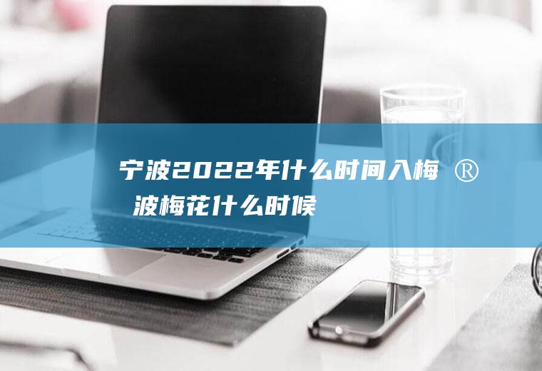 宁波2022年什么时间入梅(宁波梅花什么时候开)