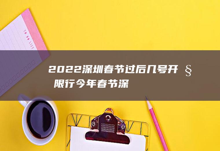2022深圳春节过后几号开始限行(今年春节深圳什么时候不限行)