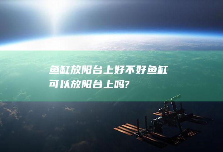 鱼缸放阳台上好不好(鱼缸可以放阳台上吗?)
